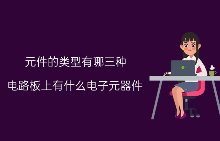 元件的类型有哪三种 电路板上有什么电子元器件，绿色这个是什么？